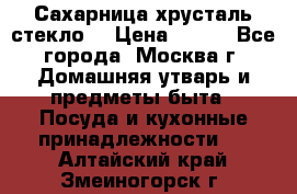 Сахарница хрусталь стекло  › Цена ­ 100 - Все города, Москва г. Домашняя утварь и предметы быта » Посуда и кухонные принадлежности   . Алтайский край,Змеиногорск г.